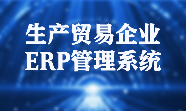 生產(chǎn)貿(mào)易企業(yè)ERP管理系統(tǒng)